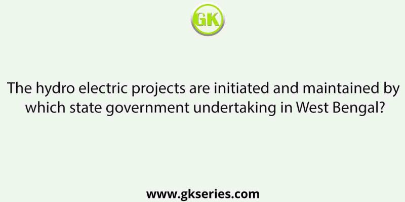 The hydro electric projects are initiated and maintained by which state government undertaking in West Bengal?