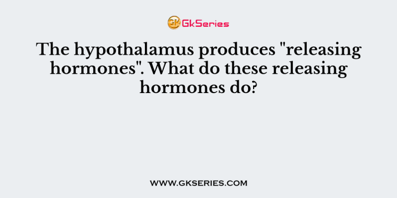 The hypothalamus produces “releasing hormones”. What do these releasing hormones do?