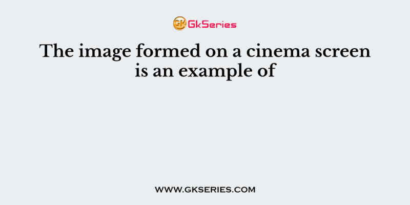 The image formed on a cinema screen is an example of