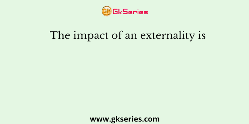 The impact of an externality is