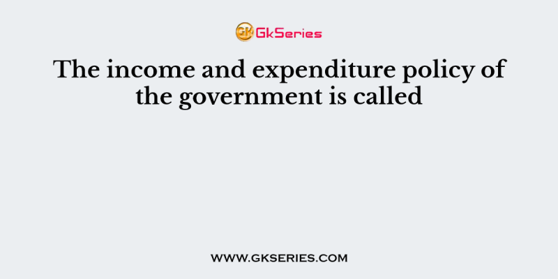 The income and expenditure policy of the government is called