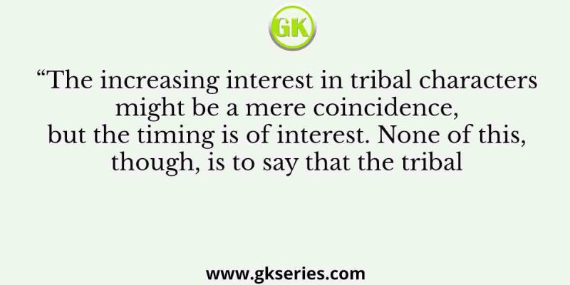 “The increasing interest in tribal characters might be a mere coincidence, but the timing is of interest. None of this, though, is to say that the tribal