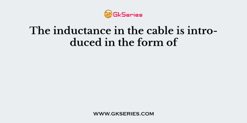 The inductance in the cable is introduced in the form of