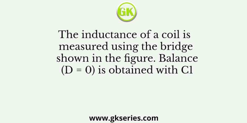The inductance of a coil is measured using the bridge shown in the figure. Balance (D = 0) is obtained with C1