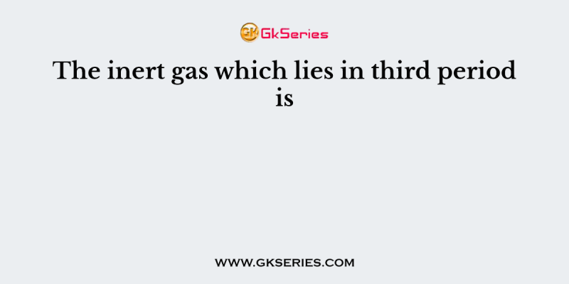 The inert gas which lies in third period is