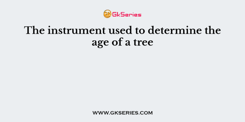 The instrument used to determine the age of a tree