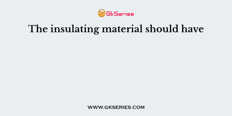 The insulating material should have