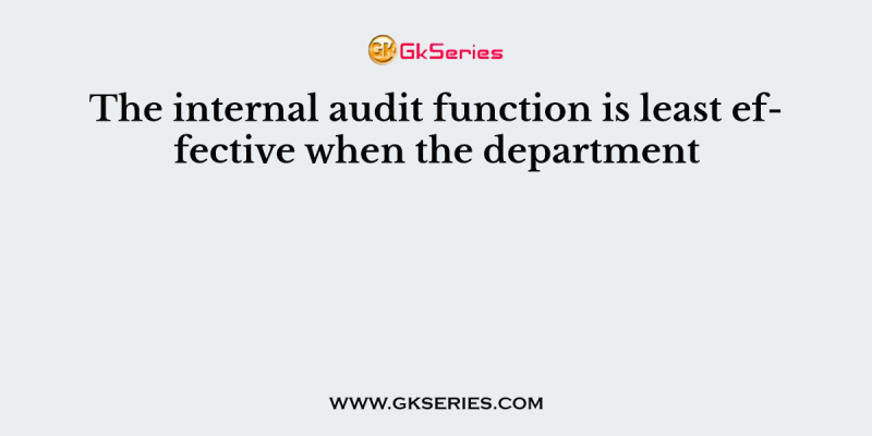 The internal audit function is least effective when the department