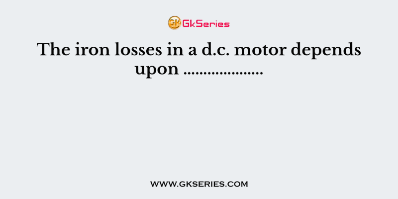 The iron losses in a d.c. motor depends upon ………………..