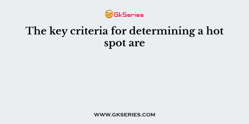 The key criteria for determining a hot spot are