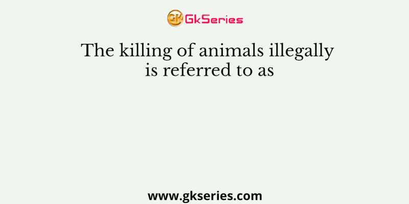 The killing of animals illegally is referred to as