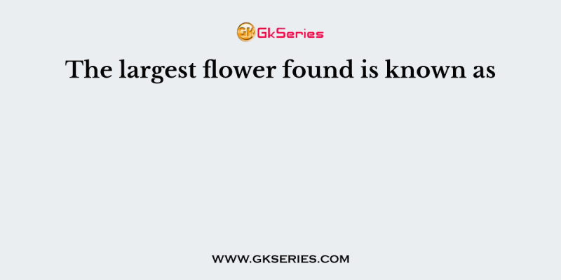 The largest flower found is known as