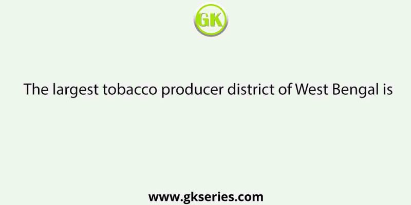 The largest tobacco producer district of West Bengal is