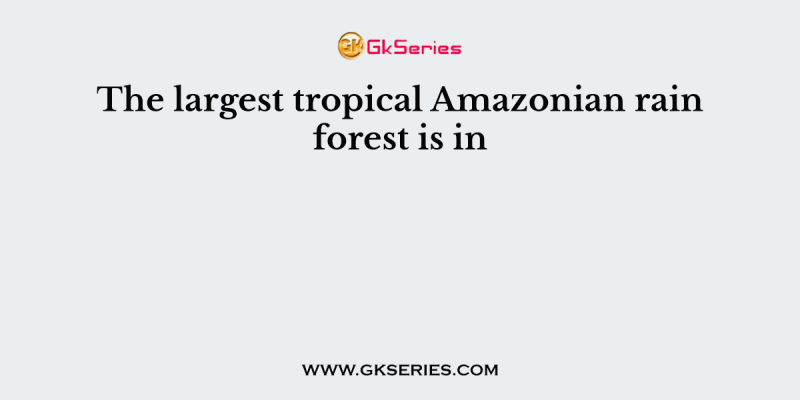 The largest tropical Amazonian rain forest is in