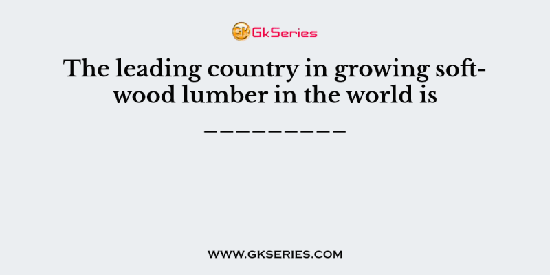 The leading country in growing softwood lumber in the world is _________