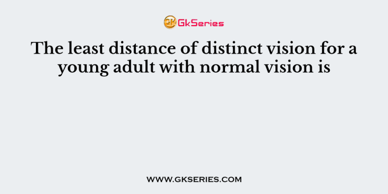The least distance of distinct vision for a young adult with normal vision is