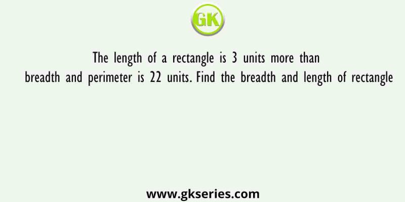 The length of a rectangle is 3 units more than breadth and perimeter is 22 units. Find the breadth and length of rectangle