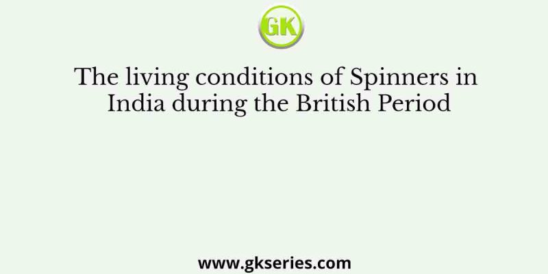 The living conditions of Spinners in India during the British Period