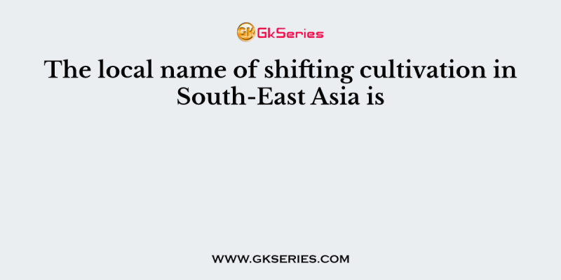 The local name of shifting cultivation in South-East Asia is