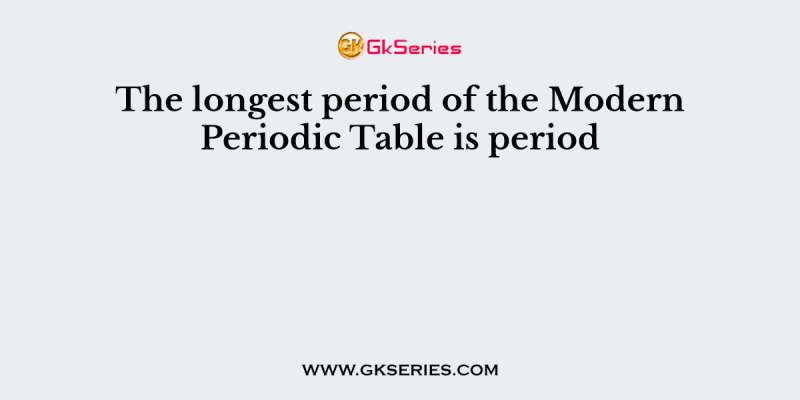 The longest period of the Modern Periodic Table is period