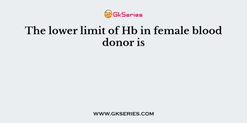 The lower limit of Hb in female blood donor is