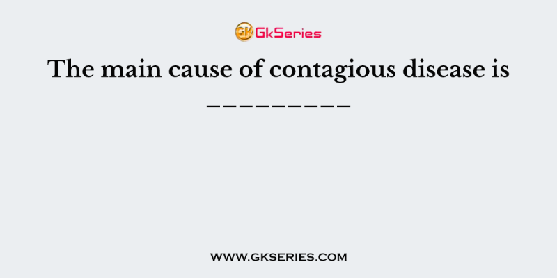 The main cause of contagious disease is _________