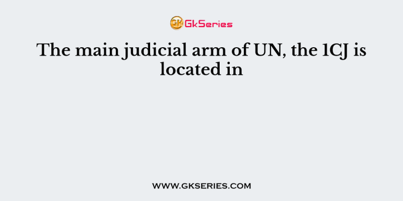 The main judicial arm of UN, the 1CJ is located in
