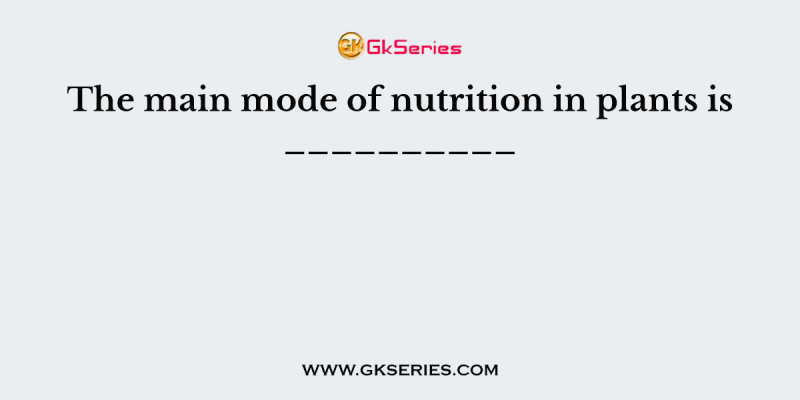 The main mode of nutrition in plants is __________