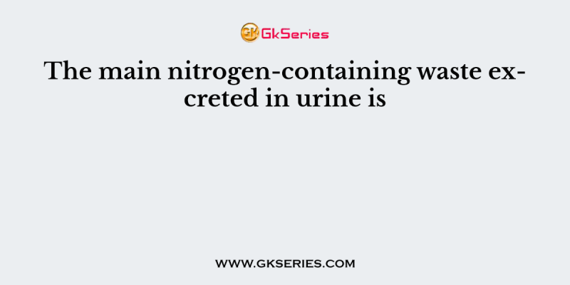 The main nitrogen-containing waste excreted in urine is