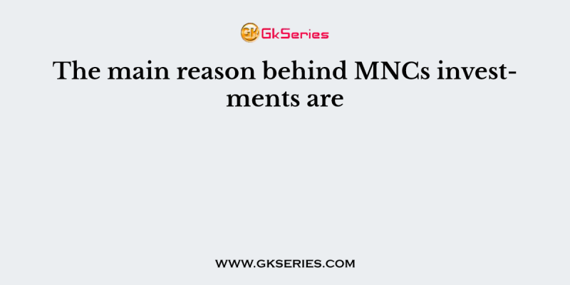 The main reason behind MNCs investments are