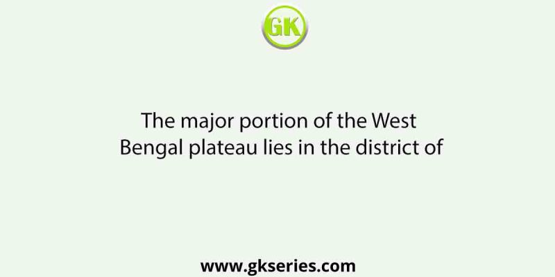 The major portion of the West Bengal plateau lies in the district of