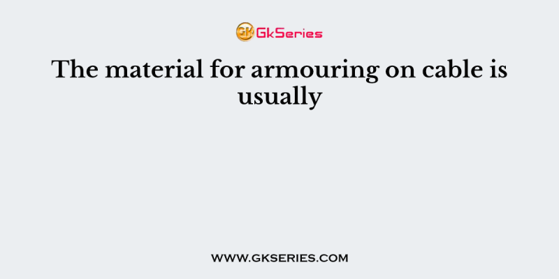 The material for armouring on cable is usually