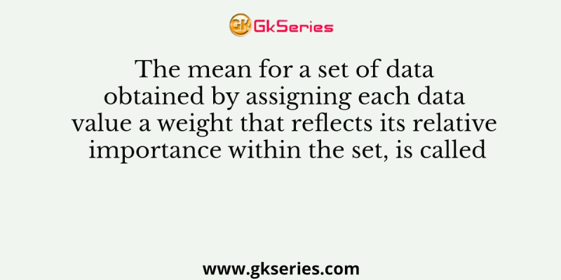 The mean for a set of data obtained by assigning each data value a weight that reflects its relative importance within the set, is called