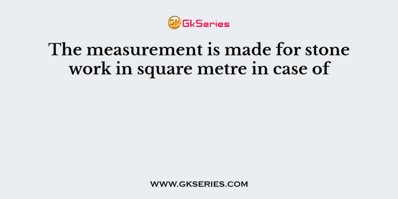 The measurement is made for stone work in square metre in case of