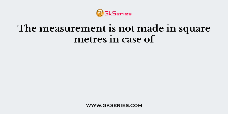 The measurement is not made in square metres in case of