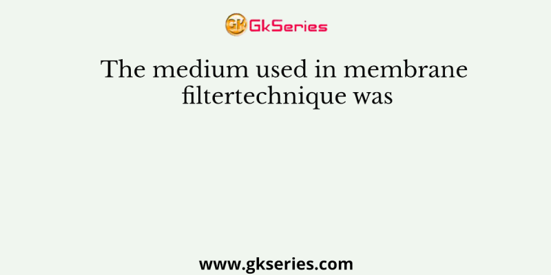 The medium used in membrane filtertechnique was
