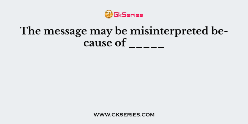 The message may be misinterpreted because of _____
