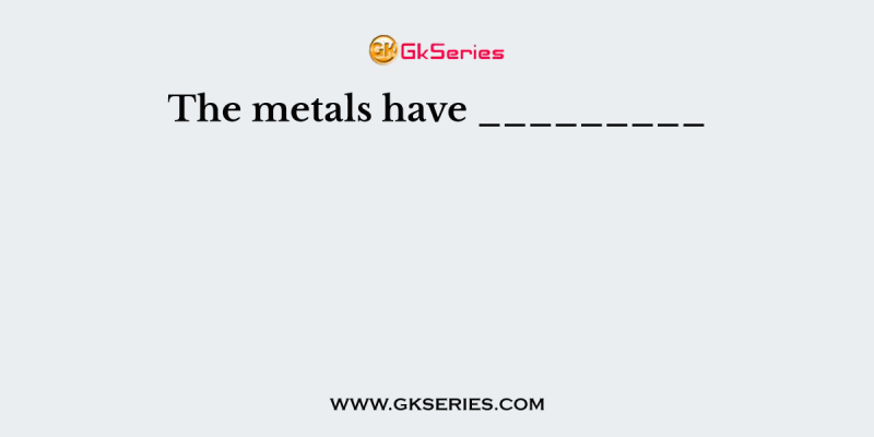 The metals have _________