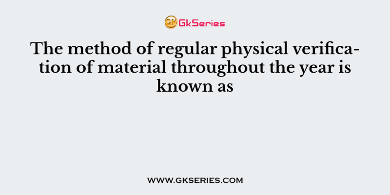 The method of regular physical verification of material throughout the year is known as