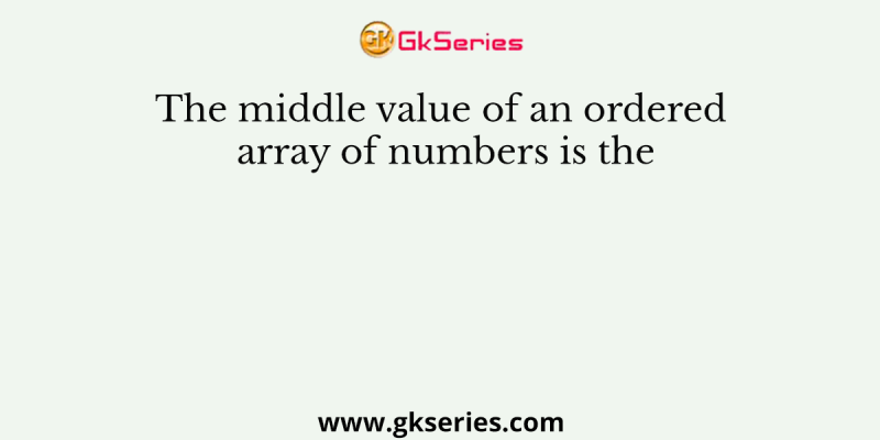 The middle value of an ordered array of numbers is the