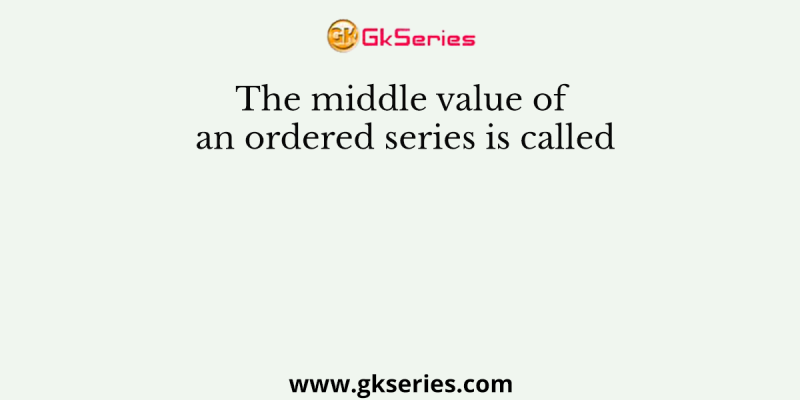 The middle value of an ordered series is called
