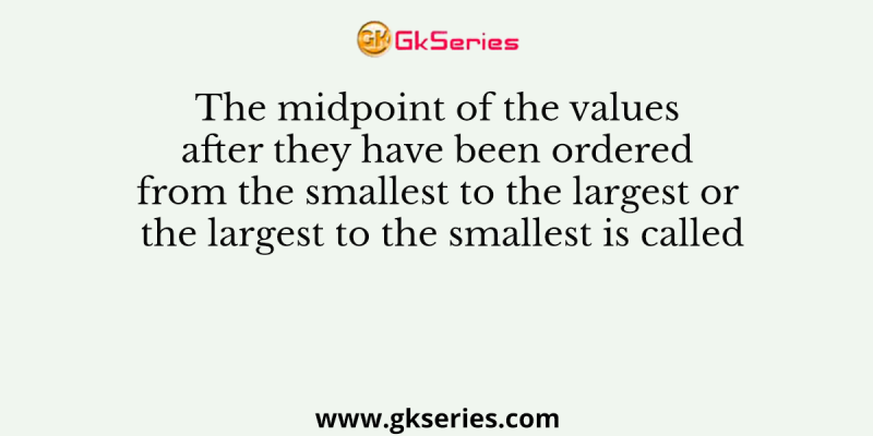 The midpoint of the values after they have been ordered from the smallest to the largest or the largest to the smallest is called