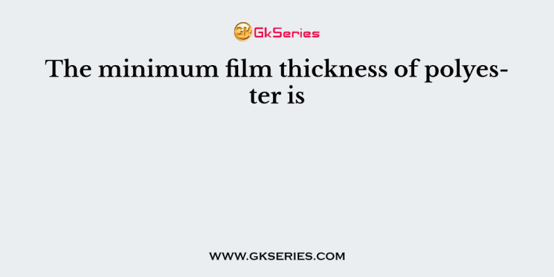 The minimum film thickness of polyester is