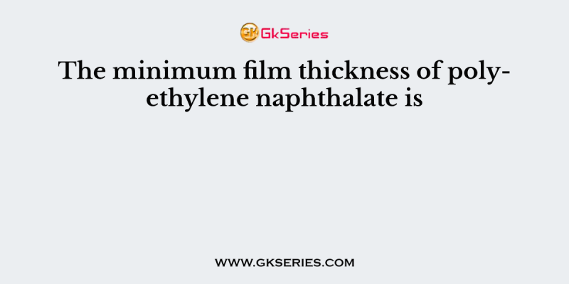 The minimum film thickness of polyethylene naphthalate is