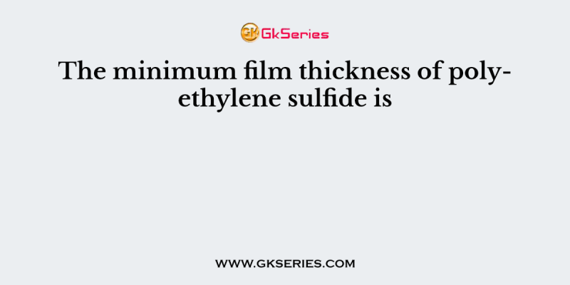 The minimum film thickness of polyethylene sulfide is