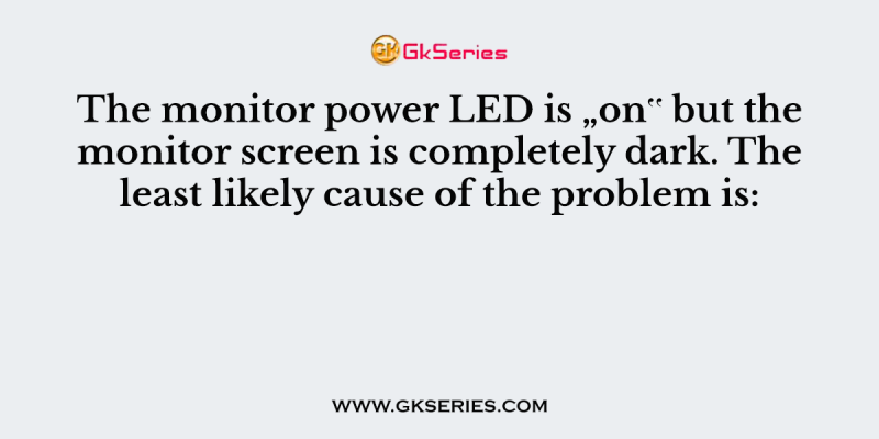 The monitor power LED is “on‟ but the monitor screen is completely dark. The least likely cause of the problem is: