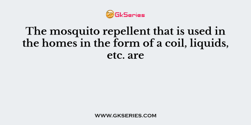 The mosquito repellent that is used in the homes in the form of a coil, liquids, etc. are