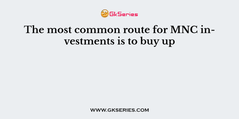The most common route for MNC investments is to buy up