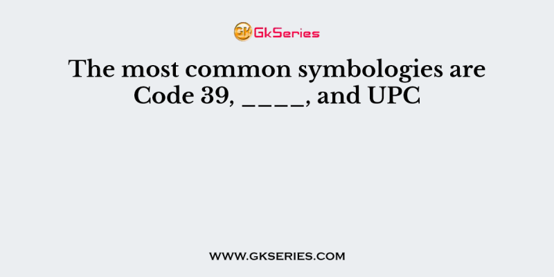The most common symbologies are Code 39, ____, and UPC
