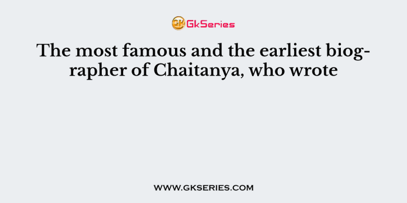 The most famous and the earliest biographer of Chaitanya, who wrote